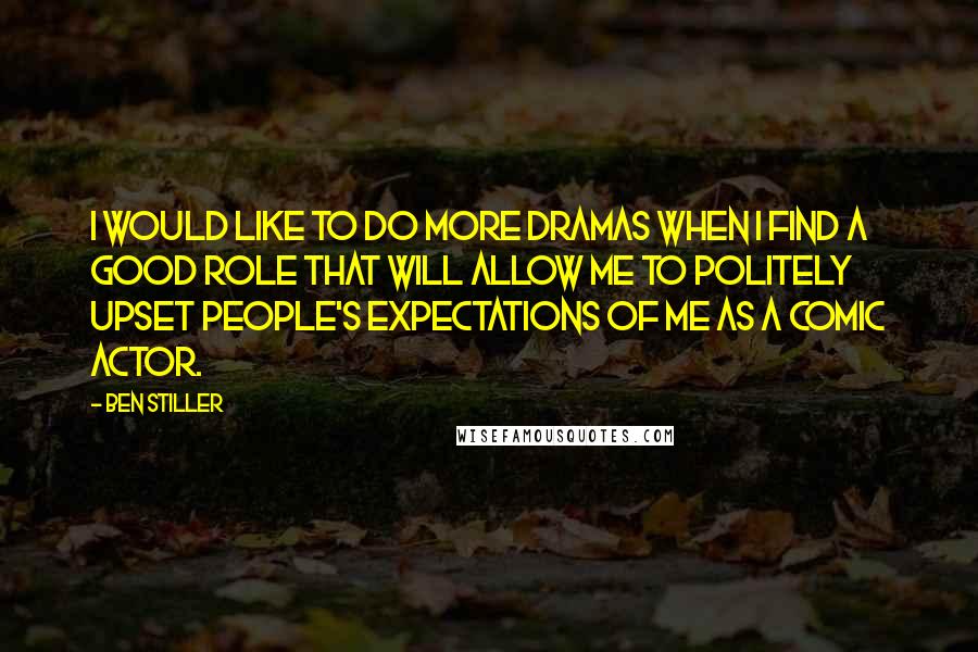 Ben Stiller Quotes: I would like to do more dramas when I find a good role that will allow me to politely upset people's expectations of me as a comic actor.