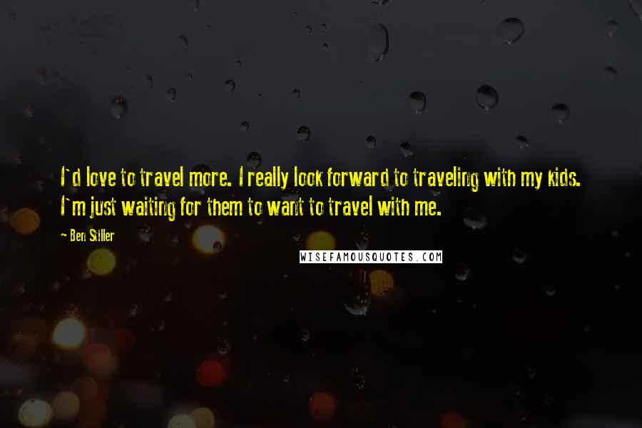 Ben Stiller Quotes: I'd love to travel more. I really look forward to traveling with my kids. I'm just waiting for them to want to travel with me.