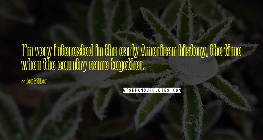 Ben Stiller Quotes: I'm very interested in the early American history, the time when the country came together.