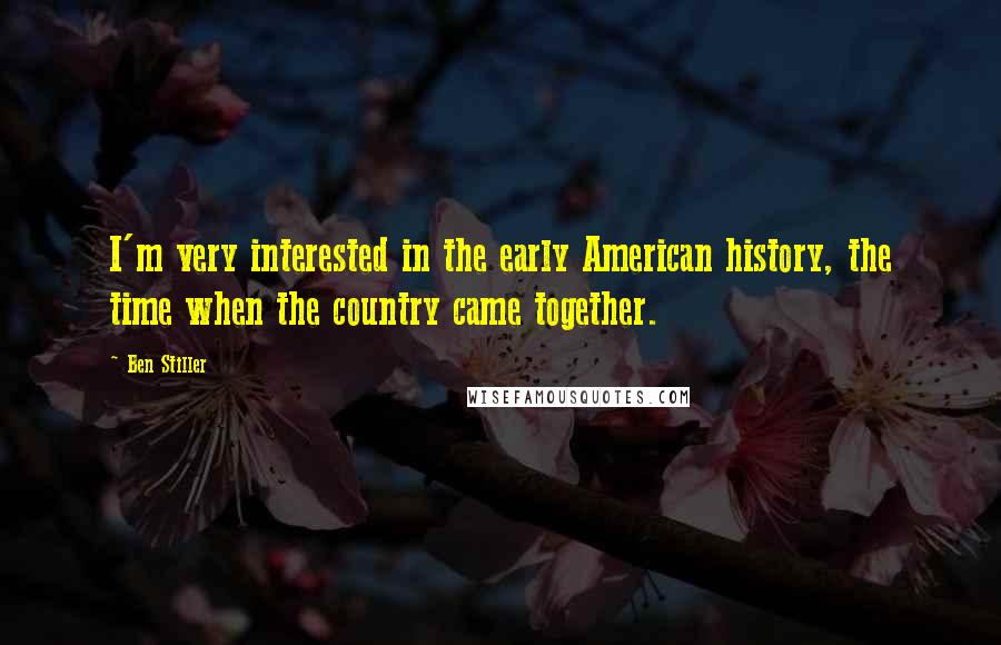 Ben Stiller Quotes: I'm very interested in the early American history, the time when the country came together.