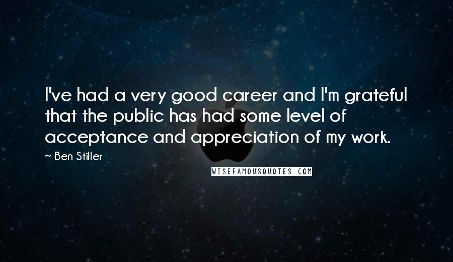 Ben Stiller Quotes: I've had a very good career and I'm grateful that the public has had some level of acceptance and appreciation of my work.