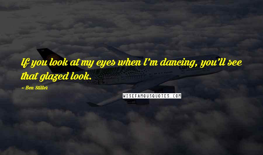 Ben Stiller Quotes: If you look at my eyes when I'm dancing, you'll see that glazed look.