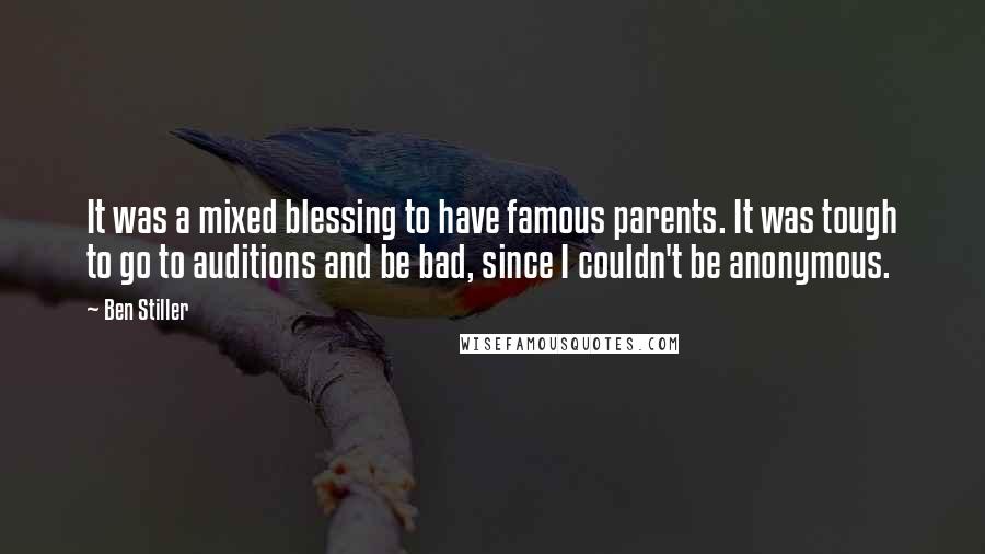Ben Stiller Quotes: It was a mixed blessing to have famous parents. It was tough to go to auditions and be bad, since I couldn't be anonymous.