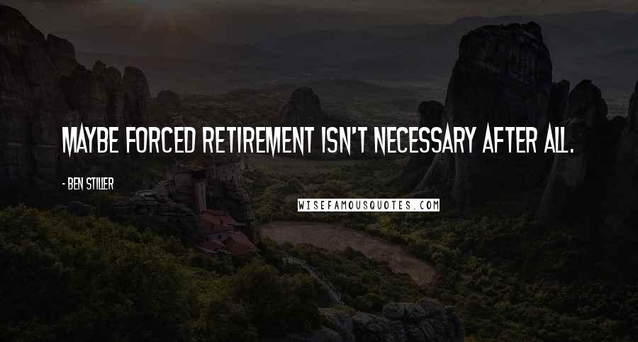 Ben Stiller Quotes: Maybe forced retirement isn't necessary after all.