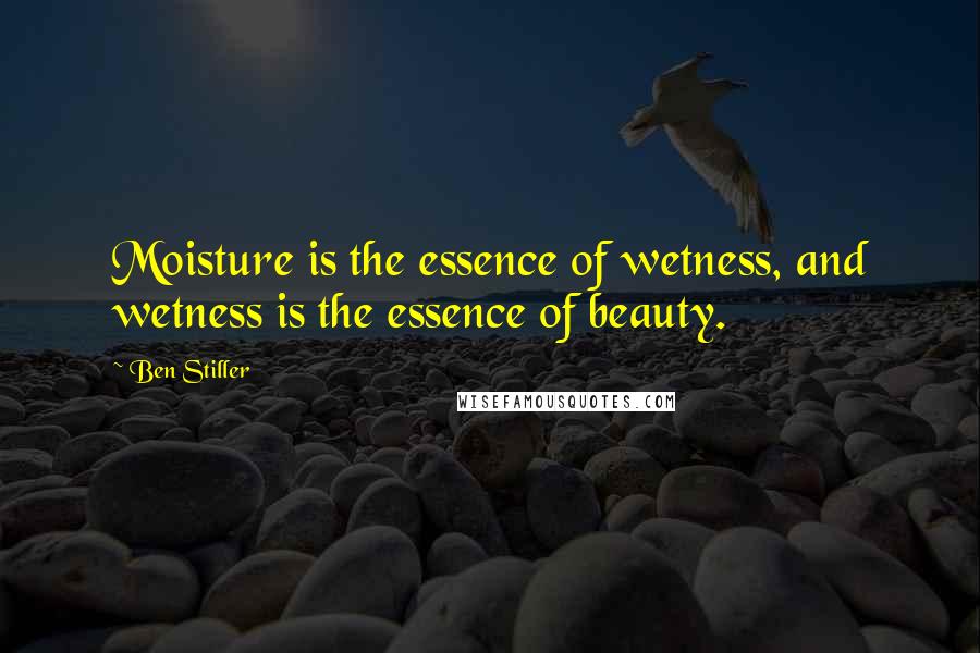 Ben Stiller Quotes: Moisture is the essence of wetness, and wetness is the essence of beauty.