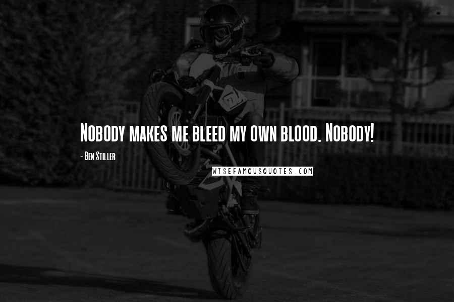 Ben Stiller Quotes: Nobody makes me bleed my own blood. Nobody!