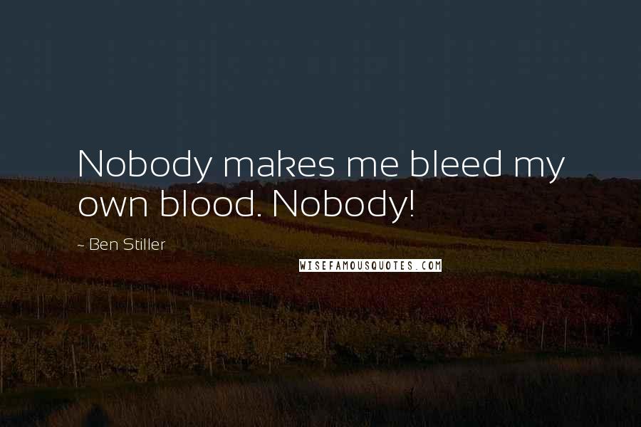 Ben Stiller Quotes: Nobody makes me bleed my own blood. Nobody!