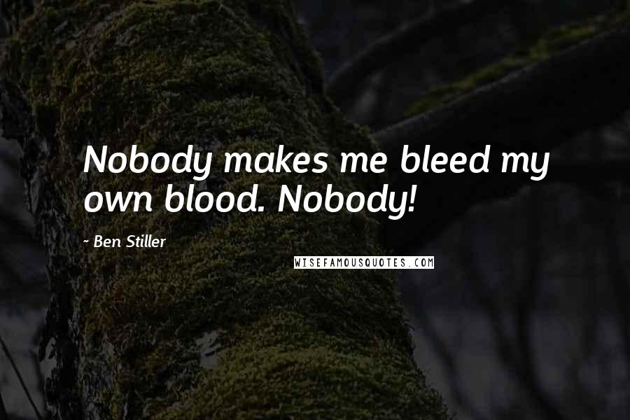Ben Stiller Quotes: Nobody makes me bleed my own blood. Nobody!