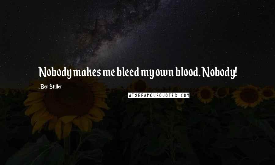 Ben Stiller Quotes: Nobody makes me bleed my own blood. Nobody!
