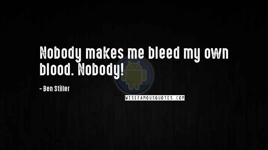 Ben Stiller Quotes: Nobody makes me bleed my own blood. Nobody!