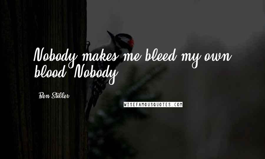 Ben Stiller Quotes: Nobody makes me bleed my own blood. Nobody!