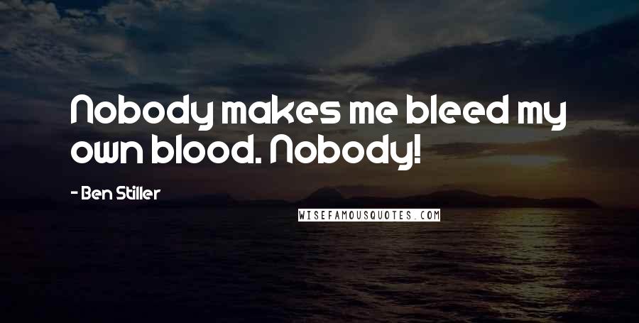 Ben Stiller Quotes: Nobody makes me bleed my own blood. Nobody!