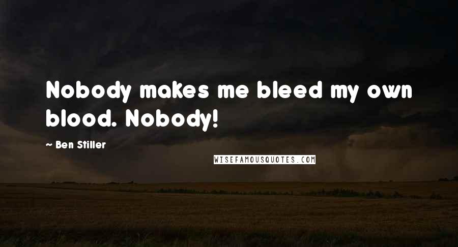 Ben Stiller Quotes: Nobody makes me bleed my own blood. Nobody!