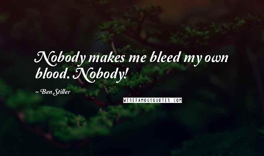 Ben Stiller Quotes: Nobody makes me bleed my own blood. Nobody!