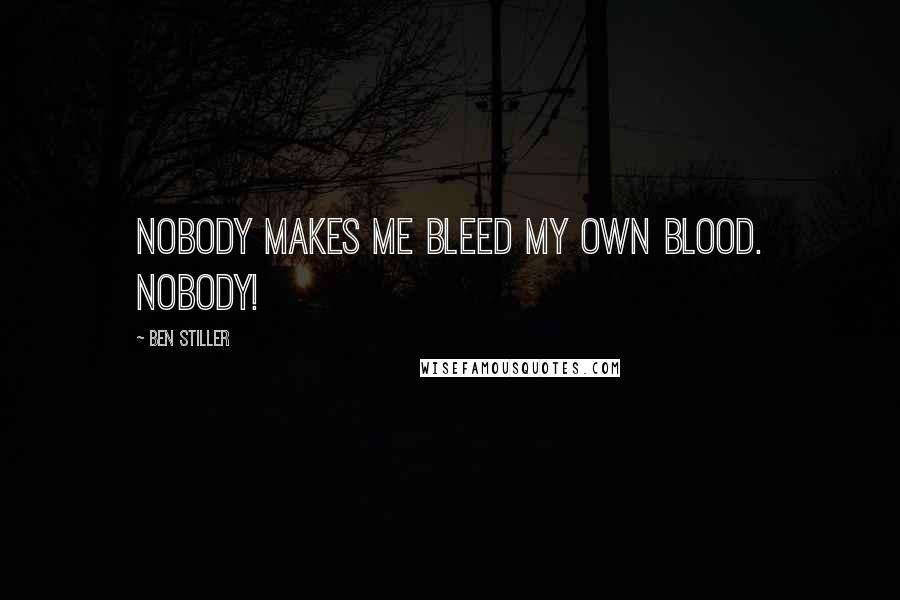 Ben Stiller Quotes: Nobody makes me bleed my own blood. Nobody!
