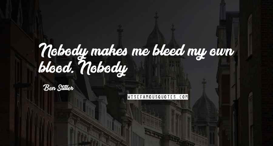 Ben Stiller Quotes: Nobody makes me bleed my own blood. Nobody!