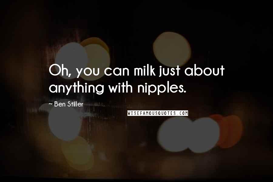 Ben Stiller Quotes: Oh, you can milk just about anything with nipples.