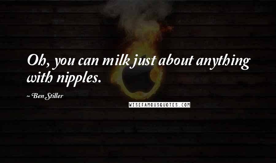 Ben Stiller Quotes: Oh, you can milk just about anything with nipples.