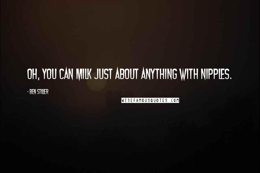 Ben Stiller Quotes: Oh, you can milk just about anything with nipples.