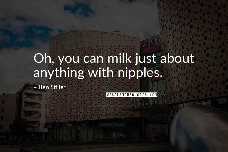 Ben Stiller Quotes: Oh, you can milk just about anything with nipples.