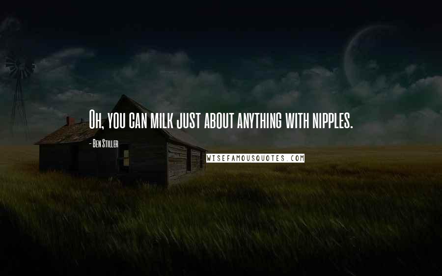 Ben Stiller Quotes: Oh, you can milk just about anything with nipples.