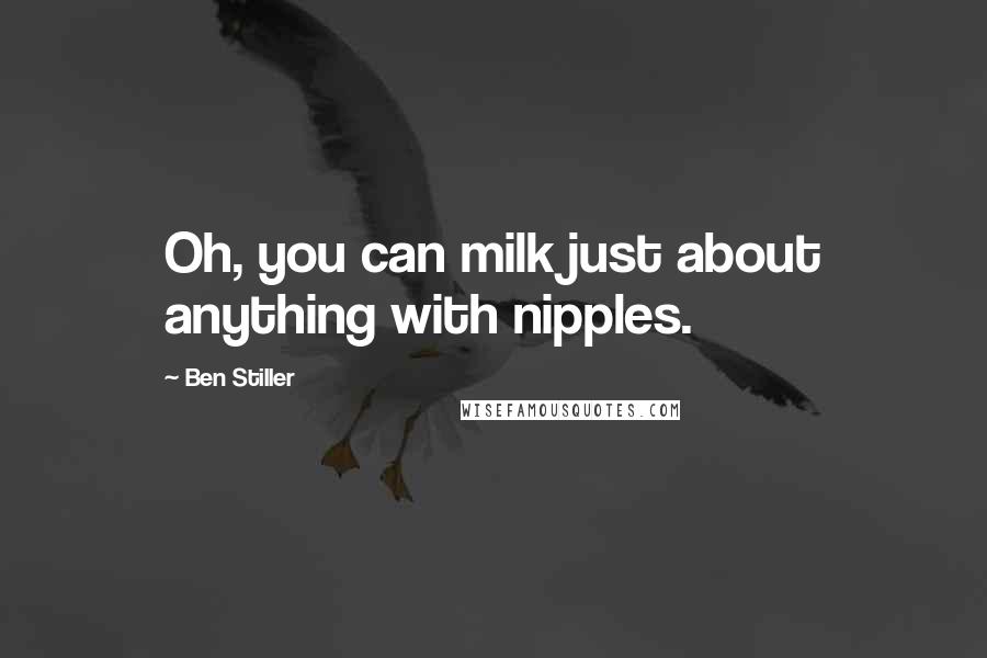 Ben Stiller Quotes: Oh, you can milk just about anything with nipples.