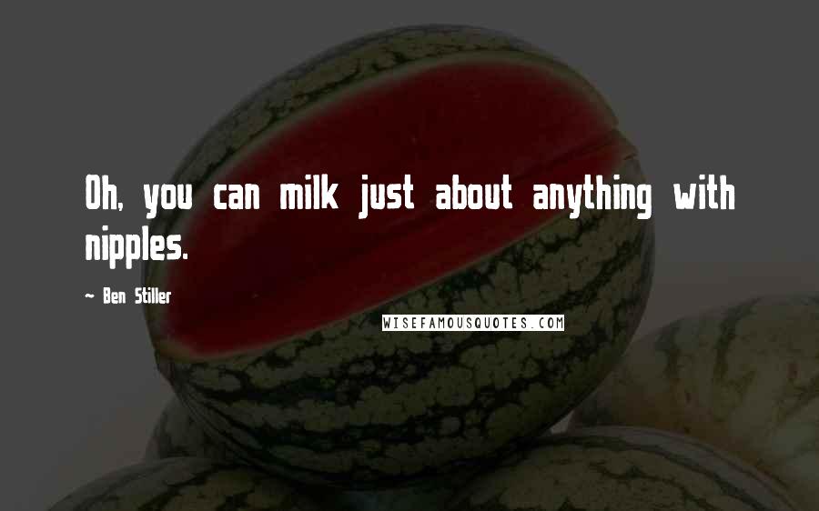 Ben Stiller Quotes: Oh, you can milk just about anything with nipples.