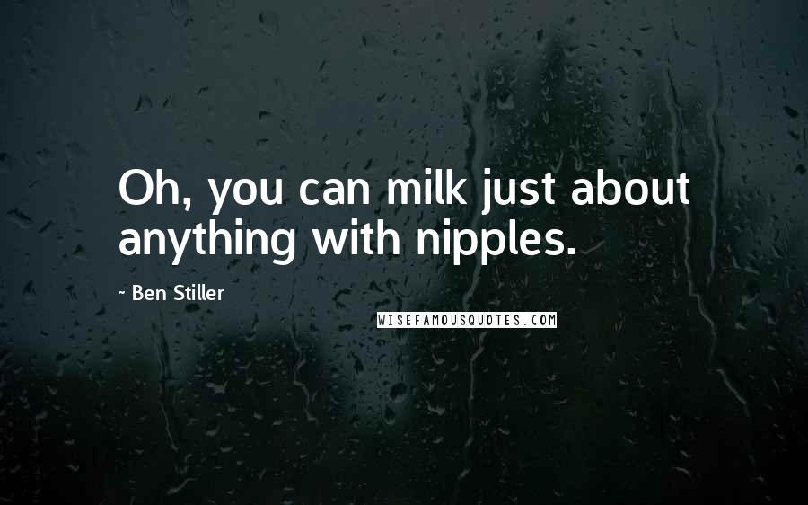 Ben Stiller Quotes: Oh, you can milk just about anything with nipples.