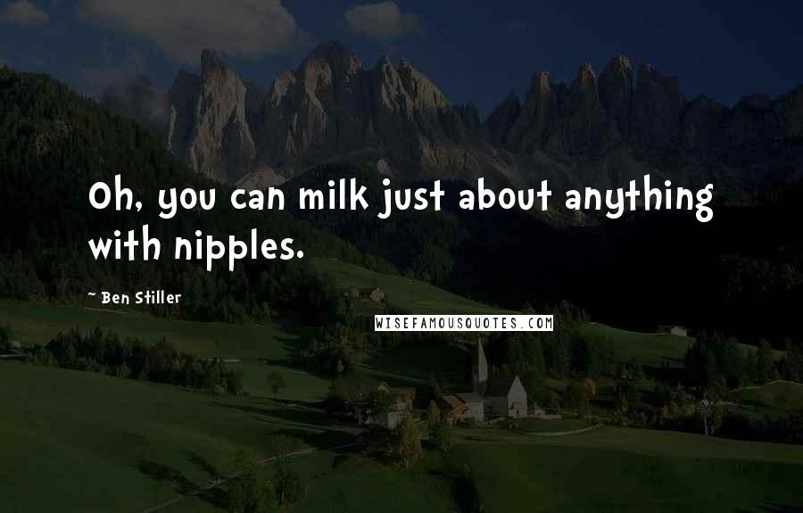 Ben Stiller Quotes: Oh, you can milk just about anything with nipples.