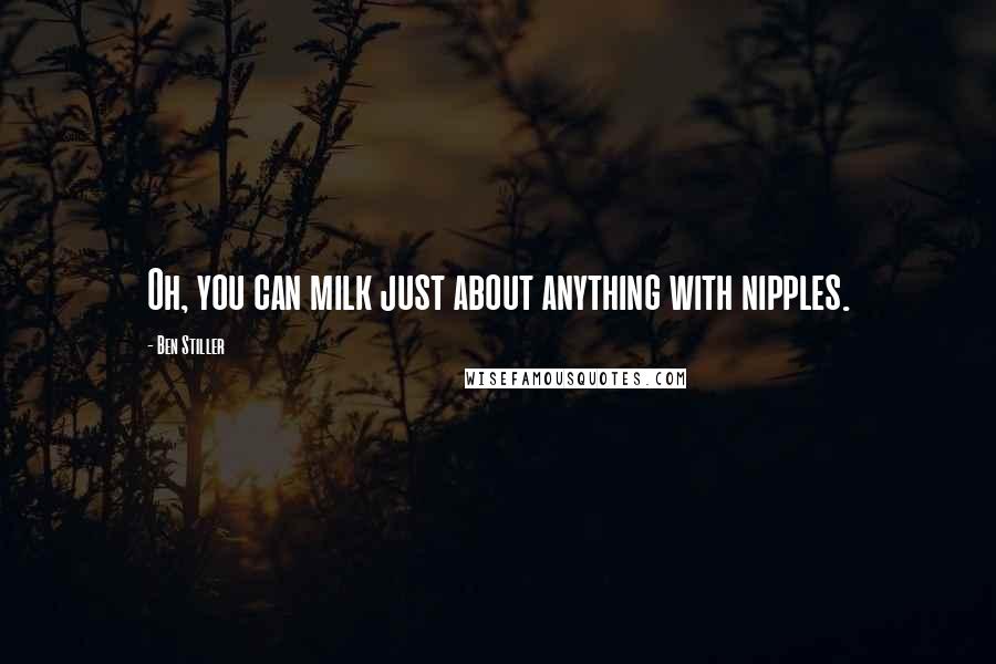 Ben Stiller Quotes: Oh, you can milk just about anything with nipples.