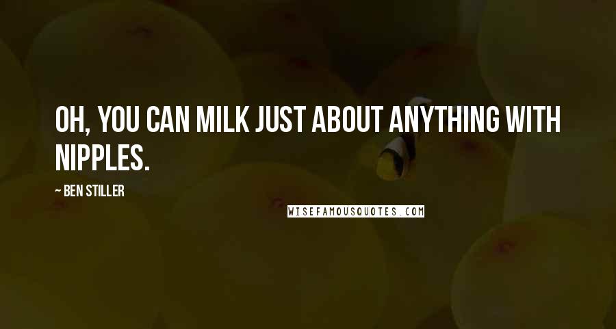 Ben Stiller Quotes: Oh, you can milk just about anything with nipples.