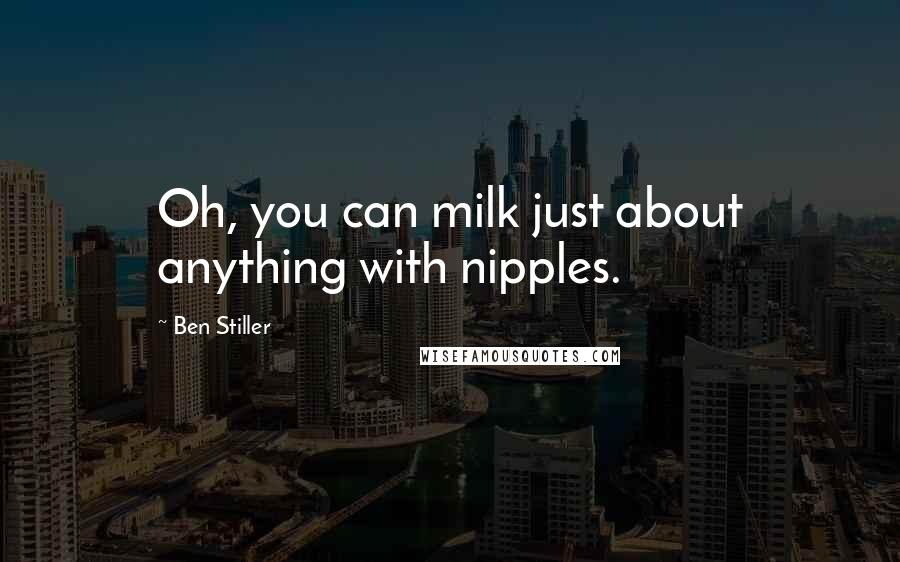 Ben Stiller Quotes: Oh, you can milk just about anything with nipples.