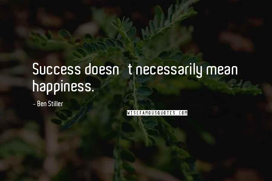 Ben Stiller Quotes: Success doesn't necessarily mean happiness.