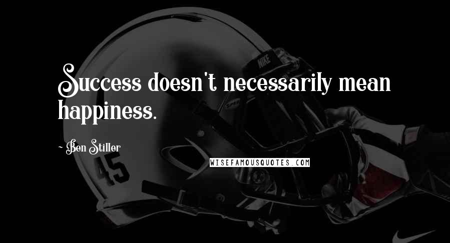 Ben Stiller Quotes: Success doesn't necessarily mean happiness.