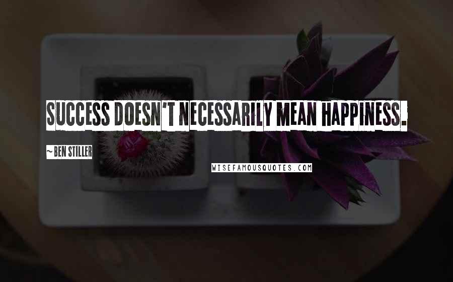 Ben Stiller Quotes: Success doesn't necessarily mean happiness.