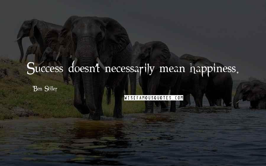 Ben Stiller Quotes: Success doesn't necessarily mean happiness.