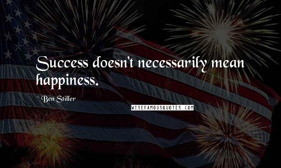 Ben Stiller Quotes: Success doesn't necessarily mean happiness.