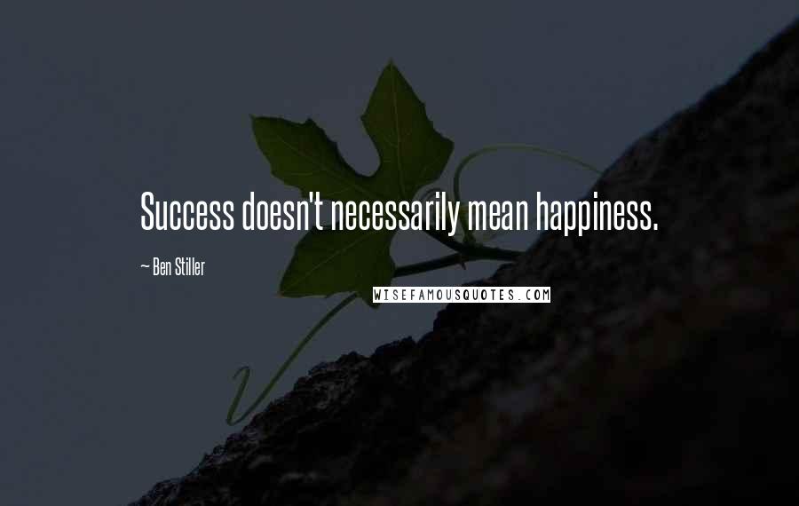 Ben Stiller Quotes: Success doesn't necessarily mean happiness.