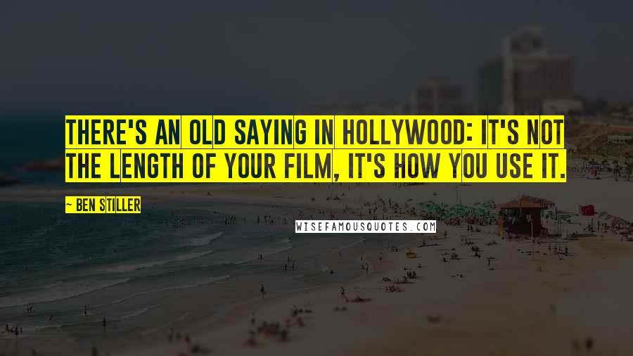 Ben Stiller Quotes: There's an old saying in Hollywood: It's not the length of your film, it's how you use it.