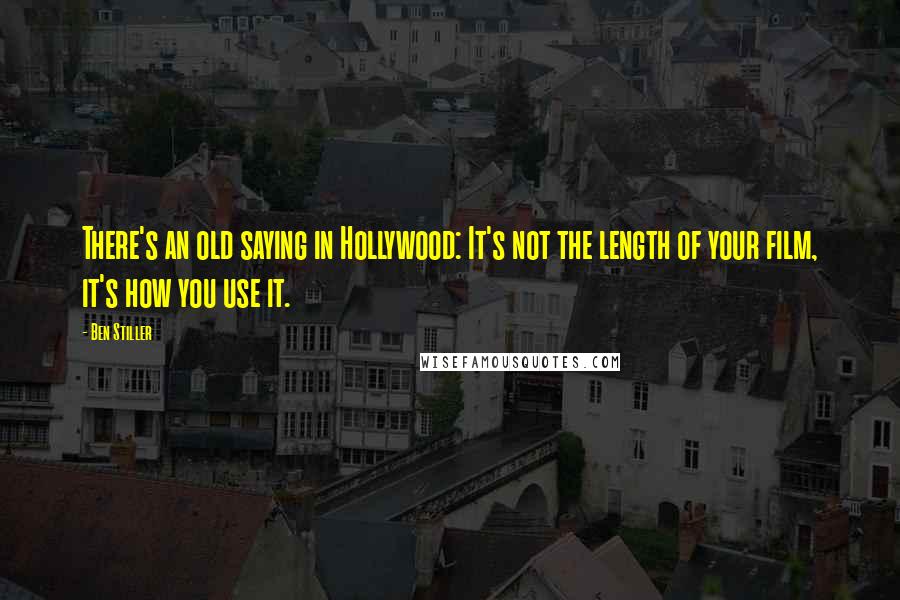 Ben Stiller Quotes: There's an old saying in Hollywood: It's not the length of your film, it's how you use it.