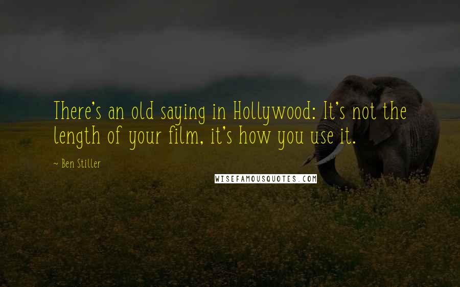 Ben Stiller Quotes: There's an old saying in Hollywood: It's not the length of your film, it's how you use it.