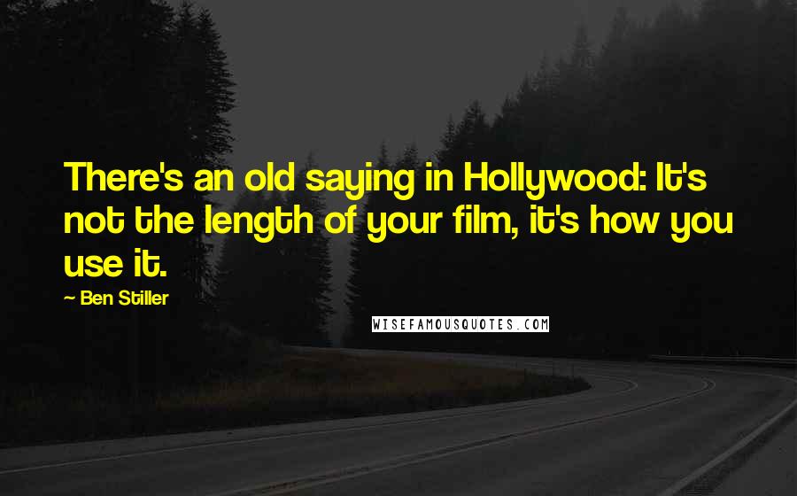 Ben Stiller Quotes: There's an old saying in Hollywood: It's not the length of your film, it's how you use it.