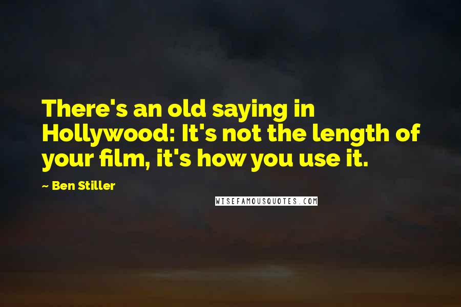 Ben Stiller Quotes: There's an old saying in Hollywood: It's not the length of your film, it's how you use it.