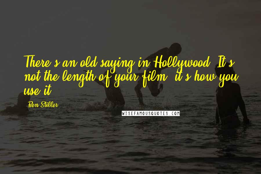 Ben Stiller Quotes: There's an old saying in Hollywood: It's not the length of your film, it's how you use it.