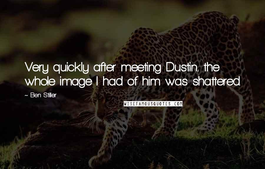 Ben Stiller Quotes: Very quickly after meeting Dustin, the whole image I had of him was shattered.