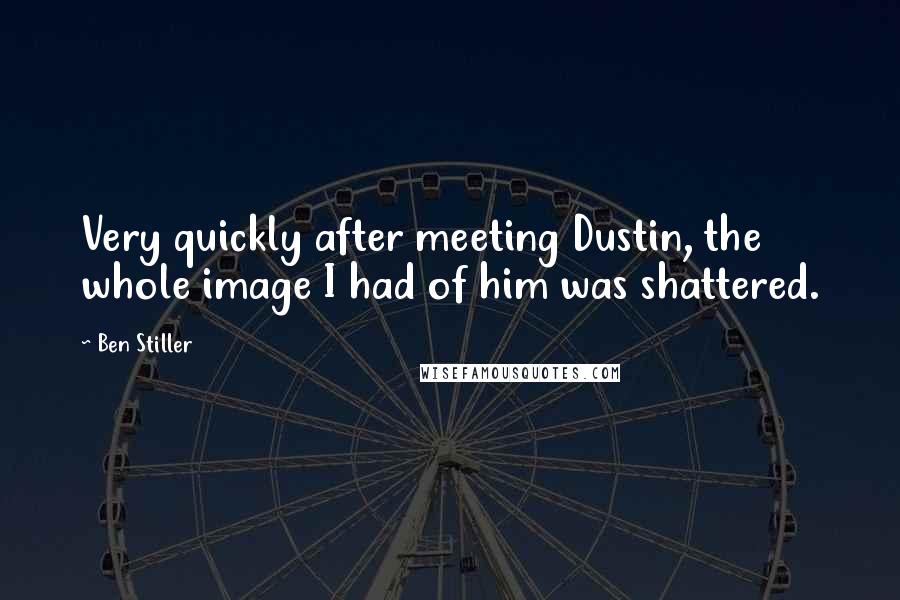 Ben Stiller Quotes: Very quickly after meeting Dustin, the whole image I had of him was shattered.