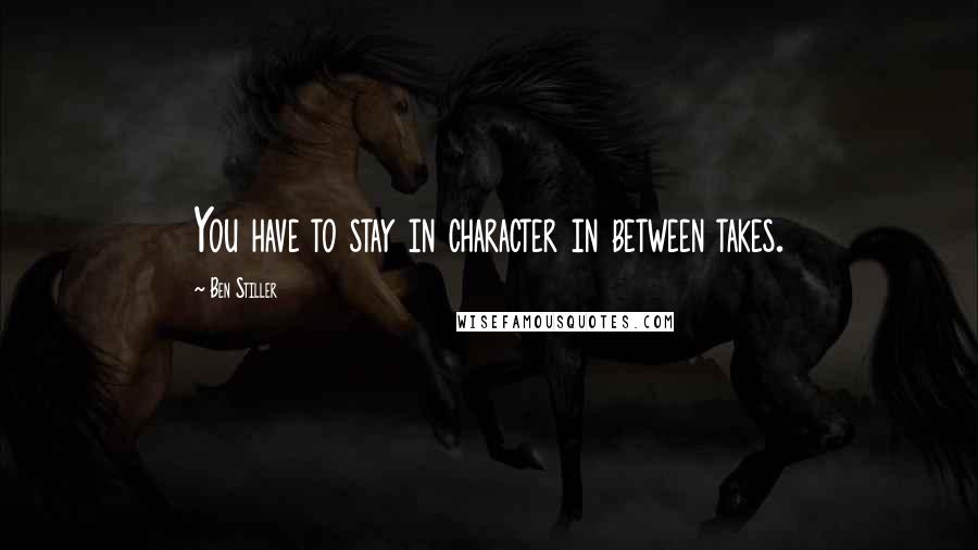 Ben Stiller Quotes: You have to stay in character in between takes.