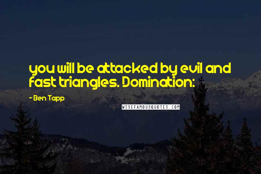 Ben Tapp Quotes: you will be attacked by evil and fast triangles. Domination: