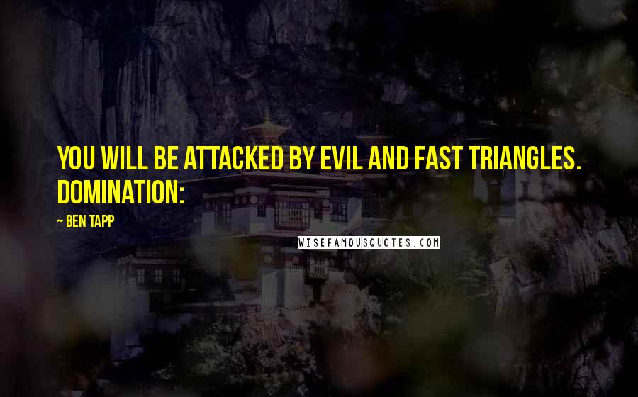 Ben Tapp Quotes: you will be attacked by evil and fast triangles. Domination: