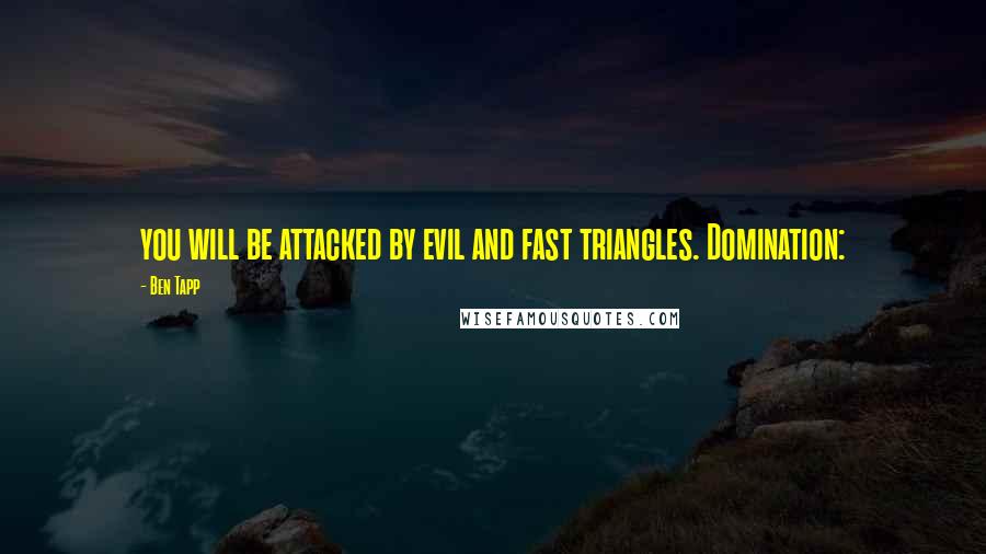 Ben Tapp Quotes: you will be attacked by evil and fast triangles. Domination: